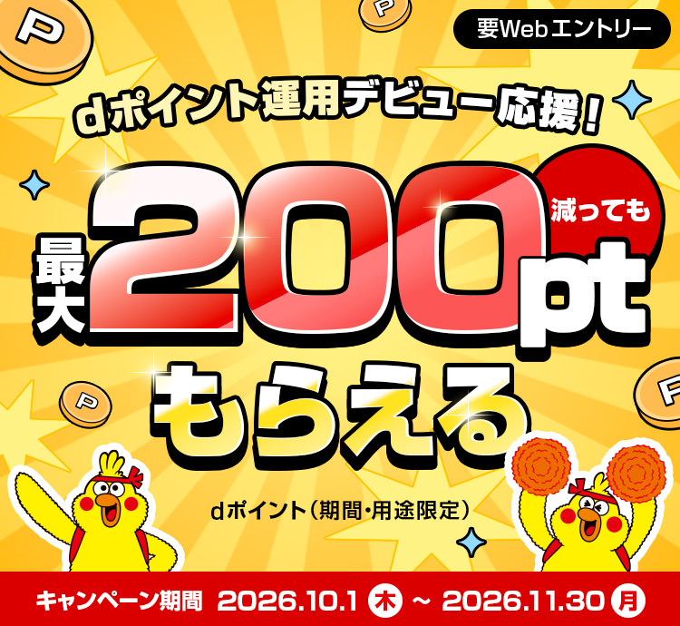 dポイント運用デビュー応援！最大200pt減ってももらえる dポイント（期間・用途限定） キャンペーン期間 2026.10.1(木)～2026.11.30(月) 要Webエントリー