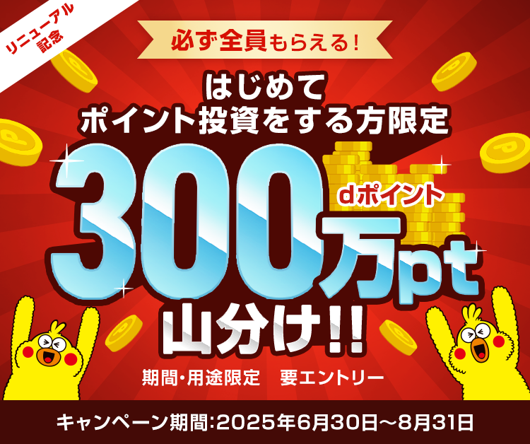 必ず全員もらえる！はじめてポイント投資をする方限定 dポイント300万pt山分け！期間・用途限定 要Webエントリー キャンペーン期間:2025年6月30日～8月31日