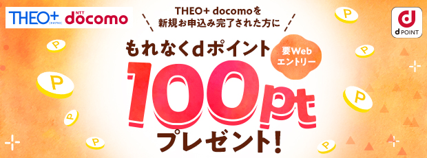 要WEBエントリー！THEO[テオ]+ docomoお申込み完了で100ポイントキャンペーン！